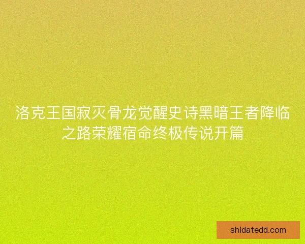 洛克王国寂灭骨龙觉醒史诗黑暗王者降临之路荣耀宿命终极传说开篇