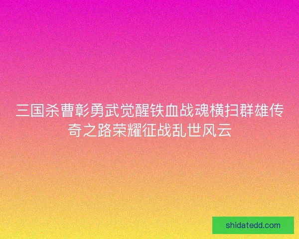 三国杀曹彰勇武觉醒铁血战魂横扫群雄传奇之路荣耀征战乱世风云